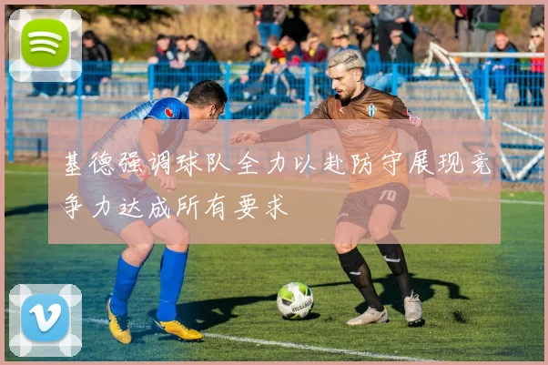 基德强调球队全力以赴防守展现竞争力达成所有要求