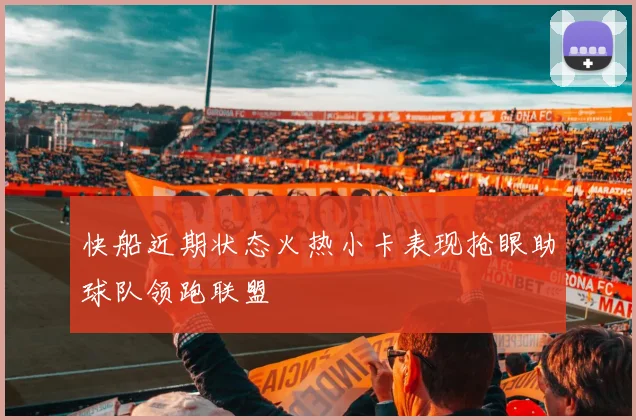 快船近期状态火热小卡表现抢眼助球队领跑联盟
