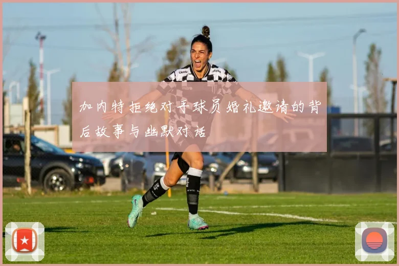 加内特拒绝对手球员婚礼邀请的背后故事与幽默对话