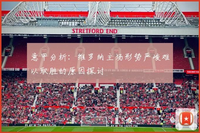 意甲分析：维罗纳主场形势严峻难以取胜的原因探讨