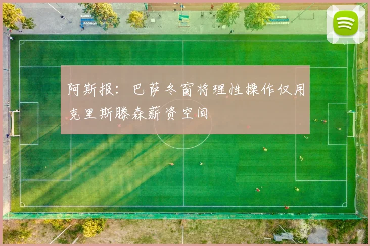 阿斯报：巴萨冬窗将理性操作仅用克里斯滕森薪资空间
