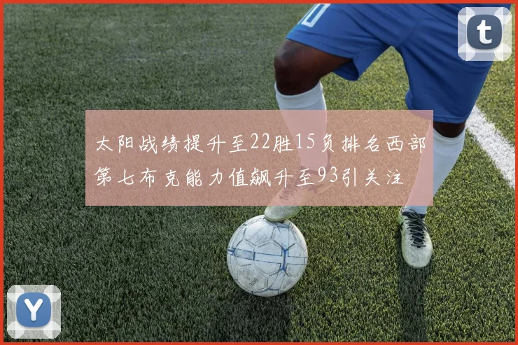 太阳战绩提升至22胜15负排名西部第七布克能力值飙升至93引关注
