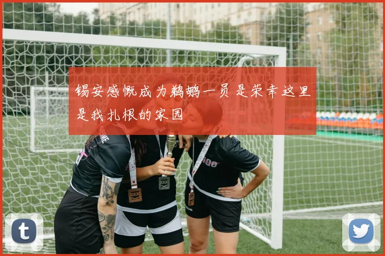 锡安感慨成为鹈鹕一员是荣幸这里是我扎根的家园