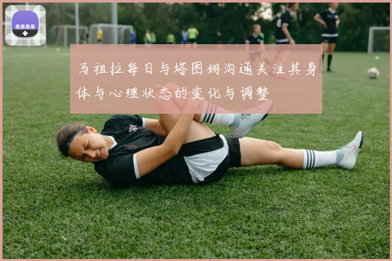 马祖拉每日与塔图姆沟通关注其身体与心理状态的变化与调整