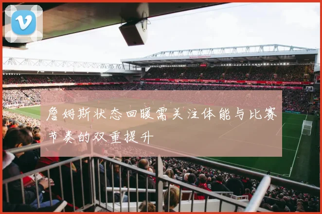 詹姆斯状态回暖需关注体能与比赛节奏的双重提升