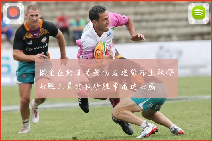 掘金在约基奇受伤后逆势而上取得七胜三负的佳绩胜率高达七成