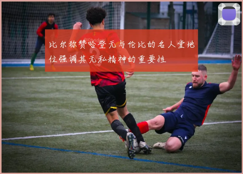 比尔称赞哈登无与伦比的名人堂地位强调其无私精神的重要性