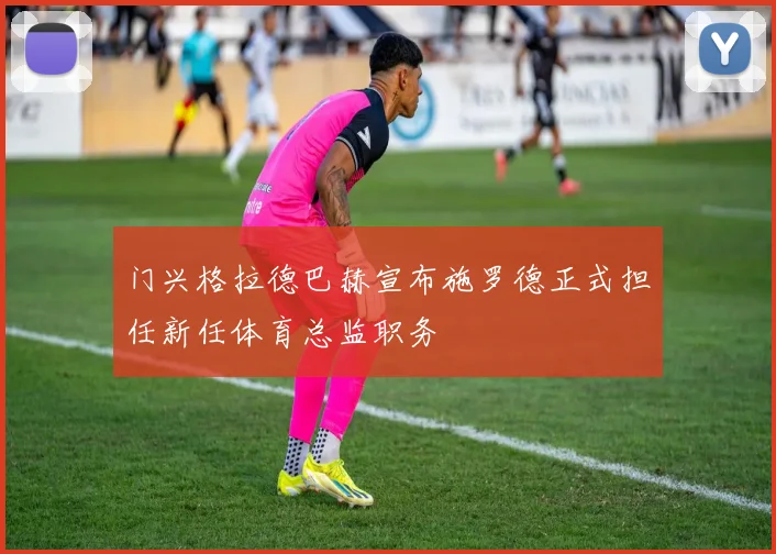 门兴格拉德巴赫宣布施罗德正式担任新任体育总监职务