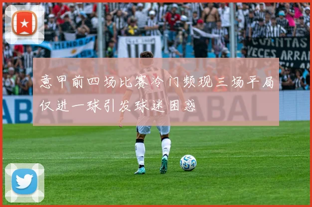 意甲前四场比赛冷门频现三场平局仅进一球引发球迷困惑
