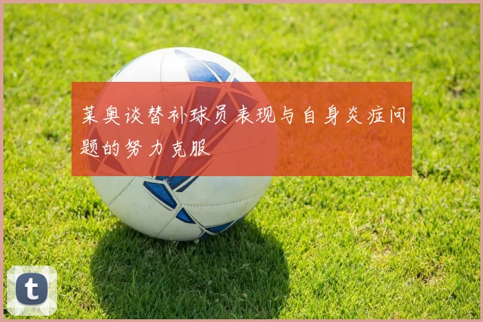 莱奥谈替补球员表现与自身炎症问题的努力克服