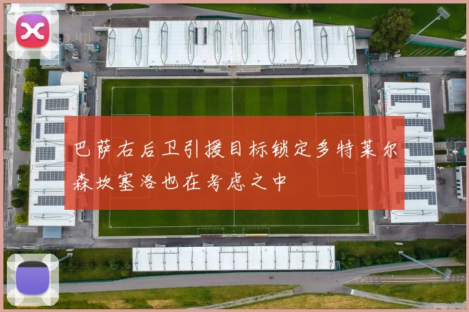 巴萨右后卫引援目标锁定多特莱尔森坎塞洛也在考虑之中