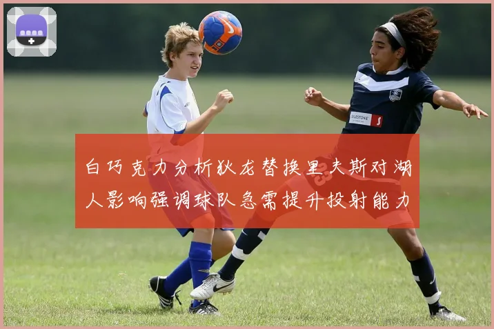白巧克力分析狄龙替换里夫斯对湖人影响强调球队急需提升投射能力