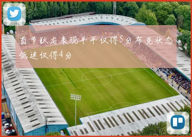 首节狄龙表现平平仅得5分布克状态低迷仅得4分